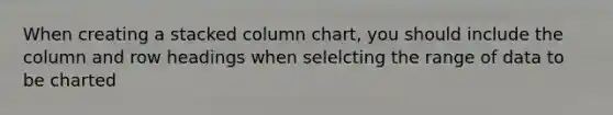 When creating a stacked column chart, you should include the column and row headings when selelcting the range of data to be charted