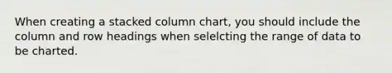 When creating a stacked column chart, you should include the column and row headings when selelcting the range of data to be charted.