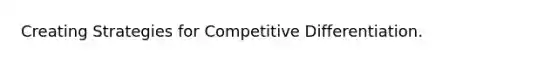 Creating Strategies for Competitive Differentiation.