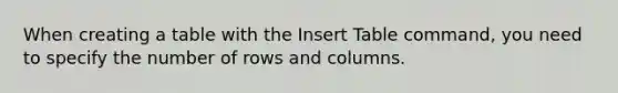 When creating a table with the Insert Table command, you need to specify the number of rows and columns.