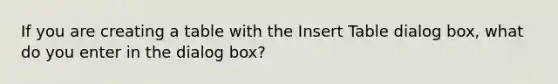 If you are creating a table with the Insert Table dialog box, what do you enter in the dialog box?