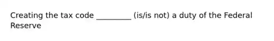 Creating the tax code _________ (is/is not) a duty of the Federal Reserve