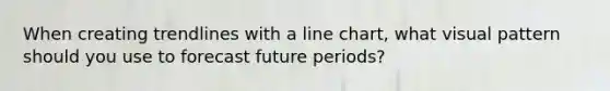 When creating trendlines with a line chart, what visual pattern should you use to forecast future periods?