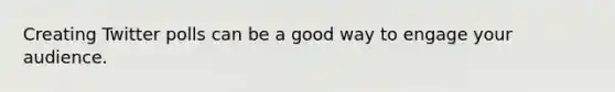 Creating Twitter polls can be a good way to engage your audience.