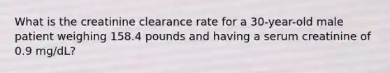 What is the creatinine clearance rate for a 30-year-old male patient weighing 158.4 pounds and having a serum creatinine of 0.9 mg/dL?