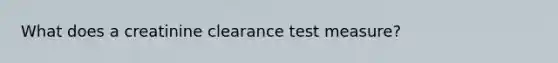 What does a creatinine clearance test measure?