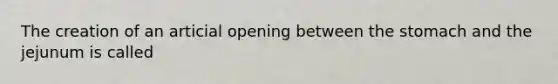 The creation of an articial opening between the stomach and the jejunum is called