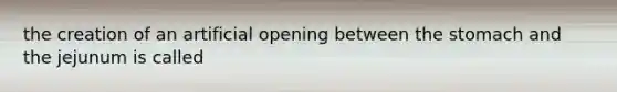 the creation of an artificial opening between the stomach and the jejunum is called