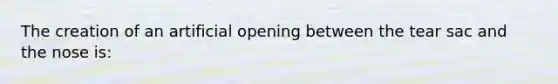 The creation of an artificial opening between the tear sac and the nose is: