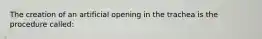 The creation of an artificial opening in the trachea is the procedure called: