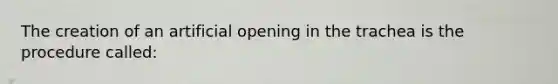 The creation of an artificial opening in the trachea is the procedure called: