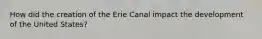 How did the creation of the Erie Canal impact the development of the United States?