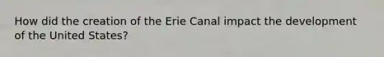 How did the creation of the Erie Canal impact the development of the United States?