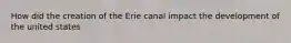 How did the creation of the Erie canal impact the development of the united states