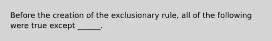 Before the creation of <a href='https://www.questionai.com/knowledge/kiz15u9aWk-the-exclusionary-rule' class='anchor-knowledge'>the exclusionary rule</a>, all of the following were true except ______.