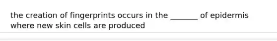 the creation of fingerprints occurs in the _______ of epidermis where new skin cells are produced