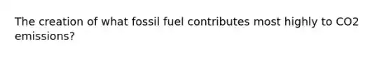 The creation of what fossil fuel contributes most highly to CO2 emissions?