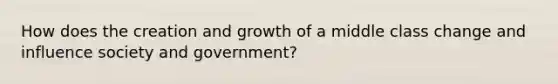 How does the creation and growth of a middle class change and influence society and government?