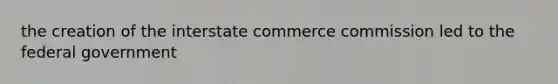 the creation of the interstate commerce commission led to the federal government