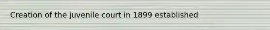 Creation of the juvenile court in 1899 established