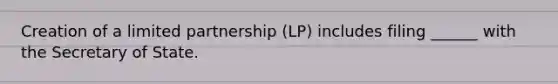 Creation of a limited partnership (LP) includes filing ______ with the Secretary of State.