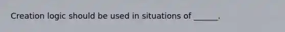 Creation logic should be used in situations of ______.