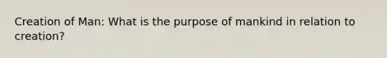 Creation of Man: What is the purpose of mankind in relation to creation?