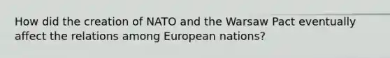 How did the creation of NATO and the Warsaw Pact eventually affect the relations among European nations?