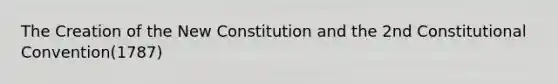 The Creation of the New Constitution and the 2nd Constitutional Convention(1787)