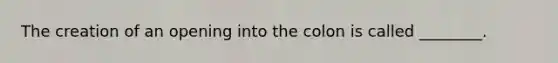 The creation of an opening into the colon is called ________.