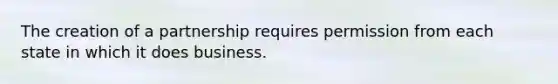 The creation of a partnership requires permission from each state in which it does business.