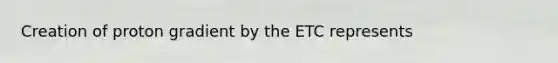 Creation of proton gradient by the ETC represents