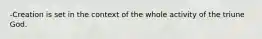 -Creation is set in the context of the whole activity of the triune God.