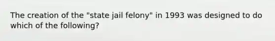 The creation of the "state jail felony" in 1993 was designed to do which of the following?