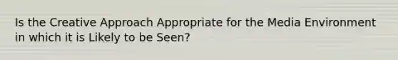 Is the Creative Approach Appropriate for the Media Environment in which it is Likely to be Seen?