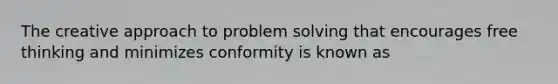 The creative approach to <a href='https://www.questionai.com/knowledge/kZi0diIlxK-problem-solving' class='anchor-knowledge'>problem solving</a> that encourages free thinking and minimizes conformity is known as