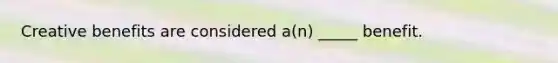 Creative benefits are considered a(n) _____ benefit.