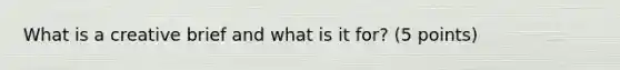 What is a creative brief and what is it for? (5 points)