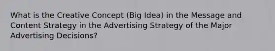 What is the Creative Concept (Big Idea) in the Message and Content Strategy in the Advertising Strategy of the Major Advertising Decisions?