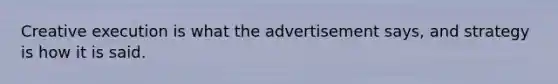 Creative execution is what the advertisement says, and strategy is how it is said.