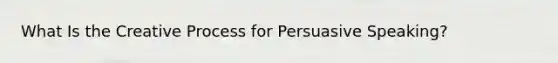 What Is the Creative Process for Persuasive Speaking?