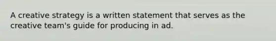 A creative strategy is a written statement that serves as the creative team's guide for producing in ad.