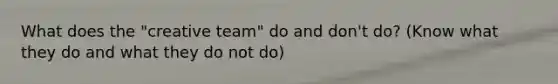 What does the "creative team" do and don't do? (Know what they do and what they do not do)