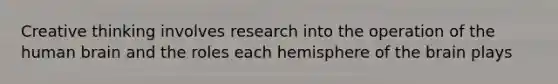 Creative thinking involves research into the operation of the human brain and the roles each hemisphere of the brain plays