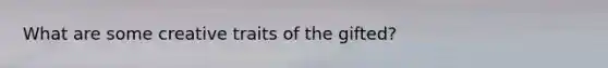 What are some creative traits of the gifted?