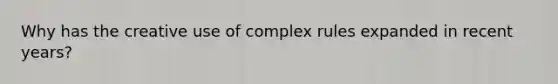 Why has the creative use of complex rules expanded in recent years?