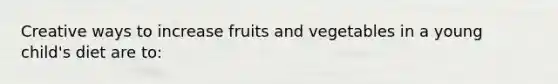 Creative ways to increase fruits and vegetables in a young child's diet are to: