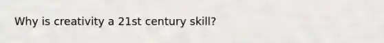 Why is creativity a 21st century skill?