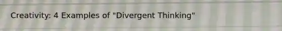 Creativity: 4 Examples of "Divergent Thinking"