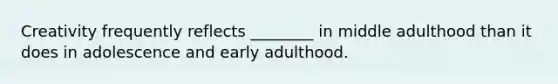 Creativity frequently reflects ________ in middle adulthood than it does in adolescence and early adulthood.